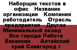 Наборщик текстов в офис › Название организации ­ Компания-работодатель › Отрасль предприятия ­ Другое › Минимальный оклад ­ 1 - Все города Работа » Вакансии   . Алтайский край,Славгород г.